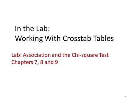 In the Lab: Working With Crosstab Tables Lab: Association and the Chi-square Test Chapters 7, 8 and 9 1.