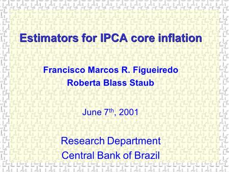 Estimators for IPCA core inflation Francisco Marcos R. Figueiredo Roberta Blass Staub June 7 th, 2001 Research Department Central Bank of Brazil.