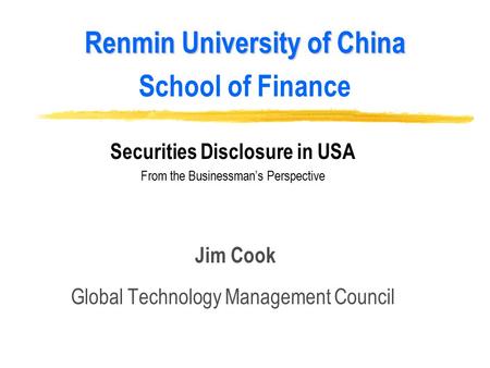 Renmin University of China Renmin University of China School of Finance Securities Disclosure in USA From the Businessman’s Perspective Jim Cook Global.