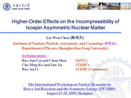 Higher-Order Effects on the Incompressibility of Isospin Asymmetric Nuclear Matter Lie-Wen Chen ( 陈列文 ) (Institute of Nuclear, Particle, Astronomy, and.