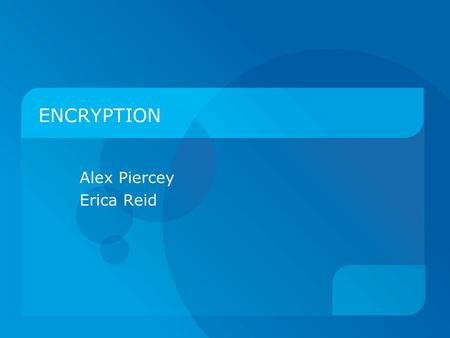 ENCRYPTION Alex Piercey Erica Reid. What is Encryption?  Information secured to hide from the public  Used in many different ways but is mostly used.