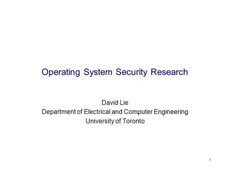 1 Operating System Security Research David Lie Department of Electrical and Computer Engineering University of Toronto.