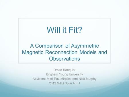 Will it Fit? A Comparison of Asymmetric Magnetic Reconnection Models and Observations Drake Ranquist Brigham Young University Advisors: Mari Paz Miralles.