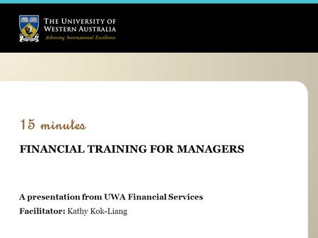 15 minutes FINANCIAL TRAINING FOR MANAGERS A presentation from UWA Financial Services Facilitator: Kathy Kok-Liang.