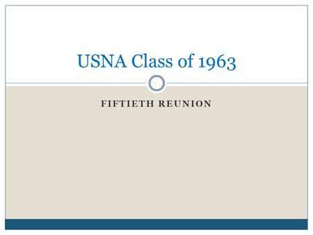 FIFTIETH REUNION USNA Class of 1963. Dates 24 – 27 October 2013  Homecoming Weekend  Football vs. Pitt.