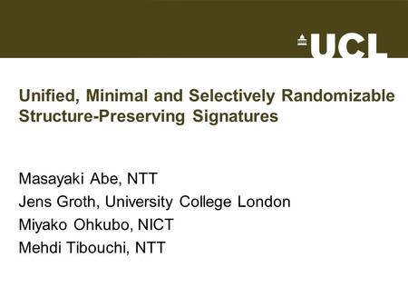 Unified, Minimal and Selectively Randomizable Structure-Preserving Signatures Masayaki Abe, NTT Jens Groth, University College London Miyako Ohkubo, NICT.