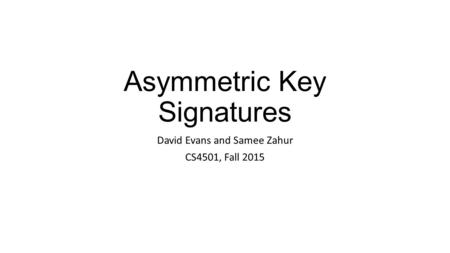 Asymmetric Key Signatures David Evans and Samee Zahur CS4501, Fall 2015.