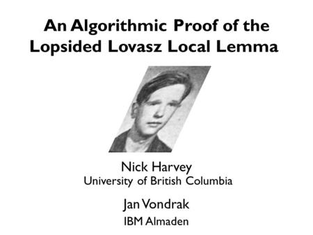 An Algorithmic Proof of the Lopsided Lovasz Local Lemma Nick Harvey University of British Columbia Jan Vondrak IBM Almaden TexPoint fonts used in EMF.