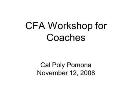 CFA Workshop for Coaches Cal Poly Pomona November 12, 2008.