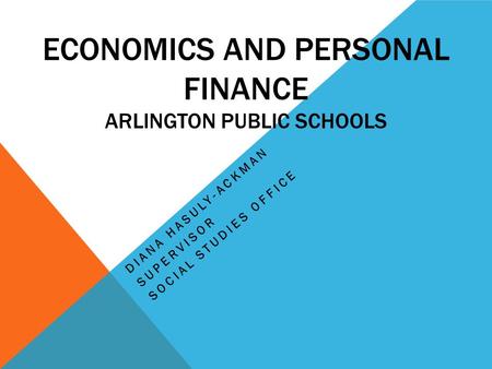 ECONOMICS AND PERSONAL FINANCE ARLINGTON PUBLIC SCHOOLS DIANA HASULY-ACKMAN SUPERVISOR SOCIAL STUDIES OFFICE.