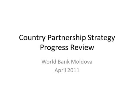 Country Partnership Strategy Progress Review World Bank Moldova April 2011.