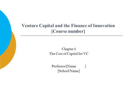 Venture Capital and the Finance of Innovation [Course number] Professor [Name ] [School Name] Chapter 4 The Cost of Capital for VC.