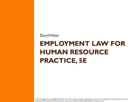 EMPLOYMENT LAW FOR HUMAN RESOURCE PRACTICE, 5E David Walsh © 2015 Cengage Learning. All Rights Reserved. May not be copied, scanned, or duplicated, in.