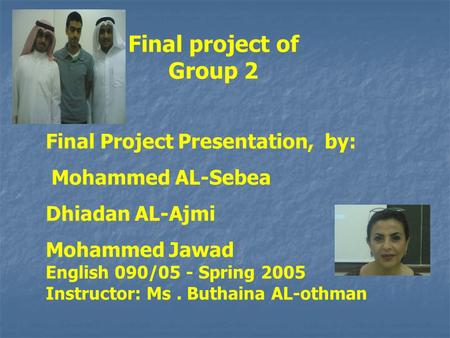 Final project of Group 2 Final Project Presentation, by: Mohammed AL-Sebea Dhiadan AL-Ajmi Mohammed Jawad English 090/05 - Spring 2005 Instructor: Ms.