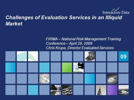 09 Challenges of Evaluation Services in an Illiquid Market FIRMA – National Risk Management Training Conference – April 29, 2009 Chris Krupa, Director.