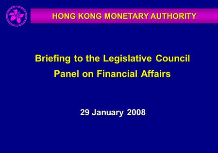 HONG KONG MONETARY AUTHORITY Briefing to the Legislative Council Panel on Financial Affairs 29 January 2008.