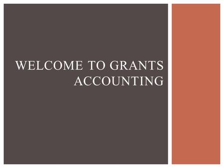 WELCOME TO GRANTS ACCOUNTING.  Responsible for accounting and fiscal reporting  Review revenue and expenditures  Review Time and Effort reports  Establish.