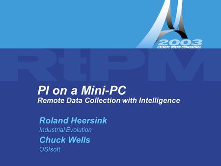 PI on a Mini-PC PI on a Mini-PC Remote Data Collection with Intelligence Roland Heersink Industrial Evolution Chuck Wells OSIsoft.