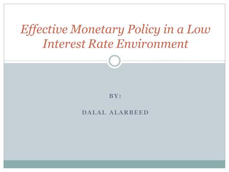 BY: DALAL ALARBEED Effective Monetary Policy in a Low Interest Rate Environment.