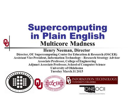 Supercomputing in Plain English Supercomputing in Plain English Multicore Madness Henry Neeman, Director Director, OU Supercomputing Center for Education.