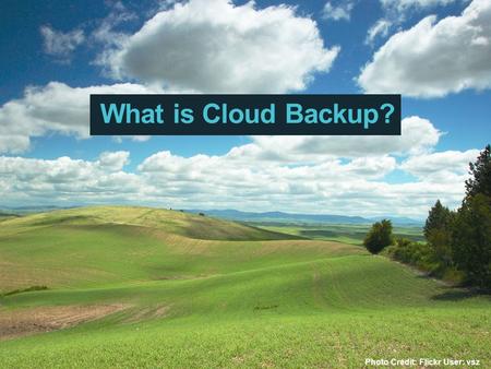 Photo Credit: Flickr User: vsz What is Cloud Backup?