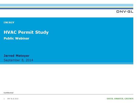 DNV GL © 2013 Confidential April 10, 2014 SAFER, SMARTER, GREENER DNV GL © 2013 Confidential September 8, 2014 Jarred Metoyer ENERGY HVAC Permit Study.