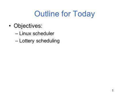 Outline for Today Objectives: Linux scheduler Lottery scheduling