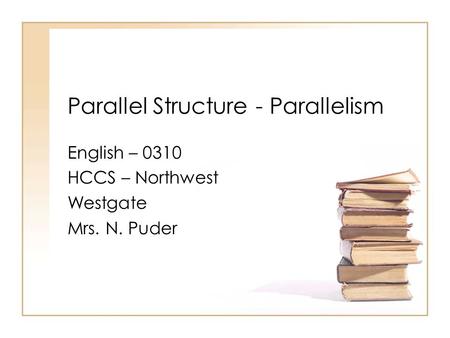 Parallel Structure - Parallelism English – 0310 HCCS – Northwest Westgate Mrs. N. Puder.