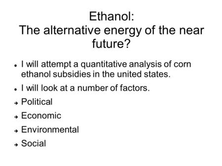 Ethanol: The alternative energy of the near future? I will attempt a quantitative analysis of corn ethanol subsidies in the united states. I will look.