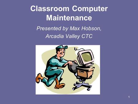 1 Classroom Computer Maintenance Presented by Max Hobson, Arcadia Valley CTC.