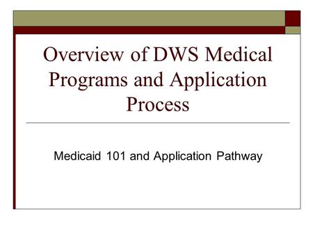 Overview of DWS Medical Programs and Application Process Medicaid 101 and Application Pathway.