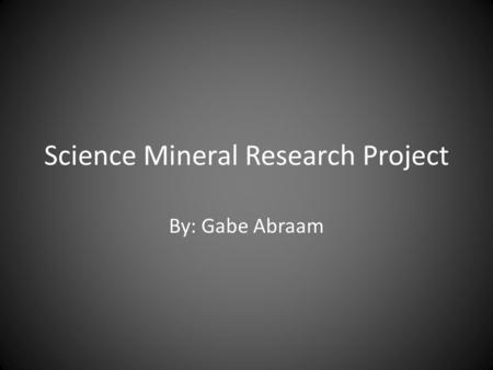 Science Mineral Research Project By: Gabe Abraam.