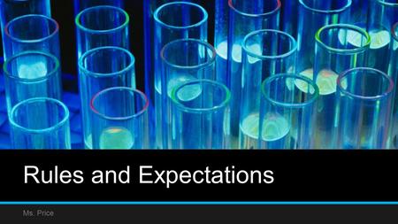 Rules and Expectations Ms. Price. Rules and expectations I make NO exceptions to the rules!! If you break a rule you will have the consequence. If you.