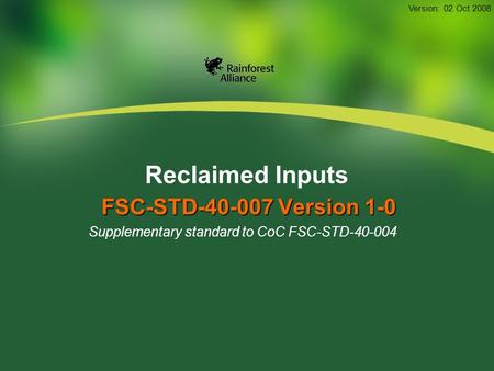 Reclaimed Inputs FSC-STD-40-007 Version 1-0 Supplementary standard to CoC FSC-STD-40-004 Version: 02 Oct 2008.