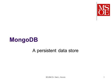 SE-2840 Dr. Mark L. Hornick1 MongoDB A persistent data store.