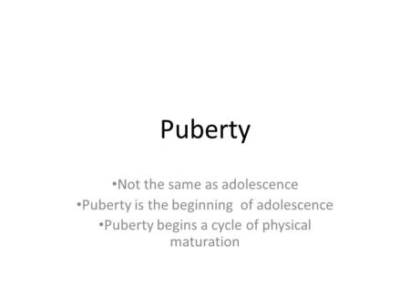 Puberty Not the same as adolescence Puberty is the beginning of adolescence Puberty begins a cycle of physical maturation.