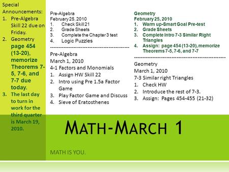 MATH IS YOU. M ATH -M ARCH 1 Special Announcements: 1.Pre-Algebra Skill 22 due on Friday. 2.Geometry page 454 (13-20), memorize Theorems 7- 5, 7-6, and.