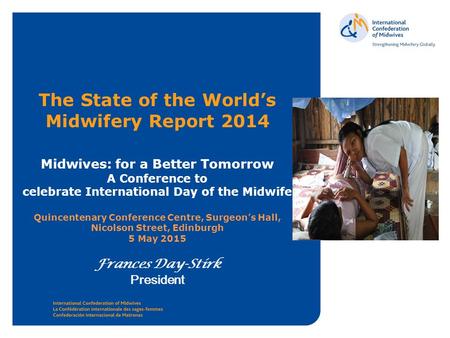 Www.internationalmidwives.org The State of the World’s Midwifery Report 2014 Midwives: for a Better Tomorrow A Conference to celebrate International Day.