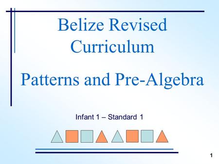 Belize Revised Curriculum Patterns and Pre-Algebra Infant 1 – Standard 1 1.