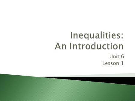 Unit 6 Lesson 1 An inequality is like an equation, but instead of an equal sign (=) it has one of these signs: < : less than ≤ : less than or equal to.