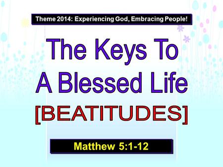 Theme 2014: Experiencing God, Embracing People! Matthew 5:1-12.