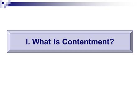 I. What Is Contentment?. Externally Externally: having enough of every- thing. Lk.3:14; 2 Co.9:8 Internally Internally: satisfied; being happy w. what.