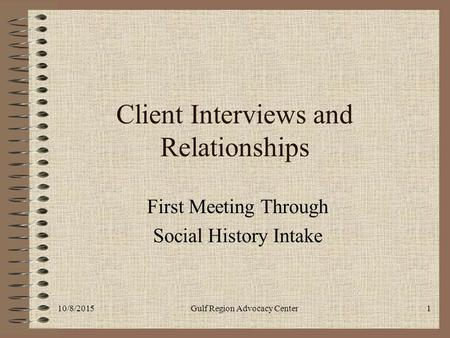 10/8/2015Gulf Region Advocacy Center1 Client Interviews and Relationships First Meeting Through Social History Intake.