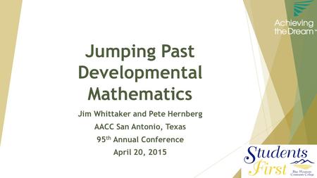 Jumping Past Developmental Mathematics Jim Whittaker and Pete Hernberg AACC San Antonio, Texas 95 th Annual Conference April 20, 2015.