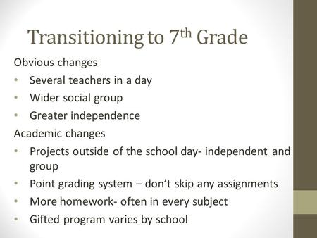 Transitioning to 7 th Grade Obvious changes Several teachers in a day Wider social group Greater independence Academic changes Projects outside of the.