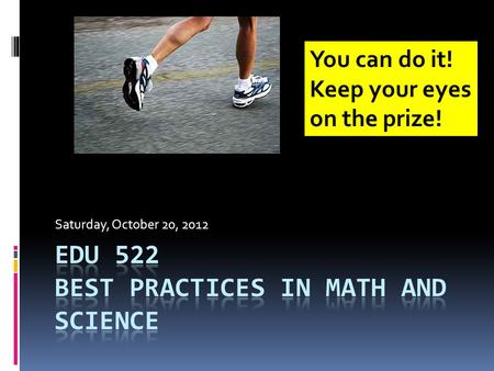 Saturday, October 20, 2012 You can do it! Keep your eyes on the prize!