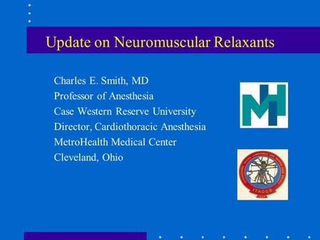 Update on Neuromuscular Relaxants Charles E. Smith, MD Professor of Anesthesia Case Western Reserve University Director, Cardiothoracic Anesthesia MetroHealth.