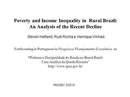 Poverty and Income Inequality in Rural Brazil: An Analysis of the Recent Decline Steven Helfand, Rudi Rocha e Henrique Vinhais Forthcoming in Portuguese.