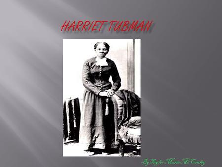 By Taylor Marie McCauley Harriet Tubman was born in Dorchester County, Maryland around 1820.