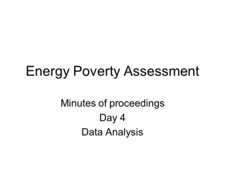 Energy Poverty Assessment Minutes of proceedings Day 4 Data Analysis.